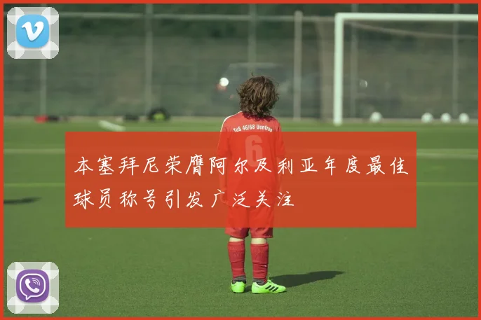 本塞拜尼荣膺阿尔及利亚年度最佳球员称号引发广泛关注