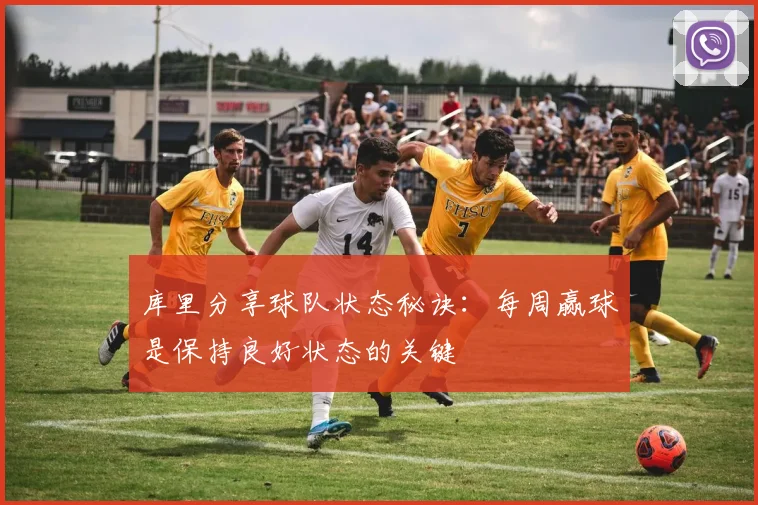 库里分享球队状态秘诀：每周赢球是保持良好状态的关键