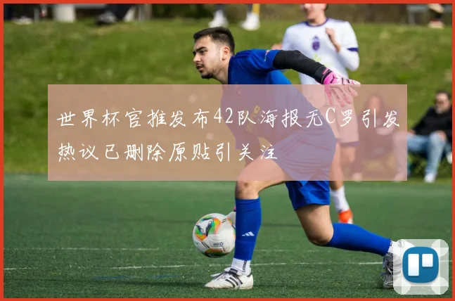 世界杯官推发布42队海报无C罗引发热议已删除原贴引关注
