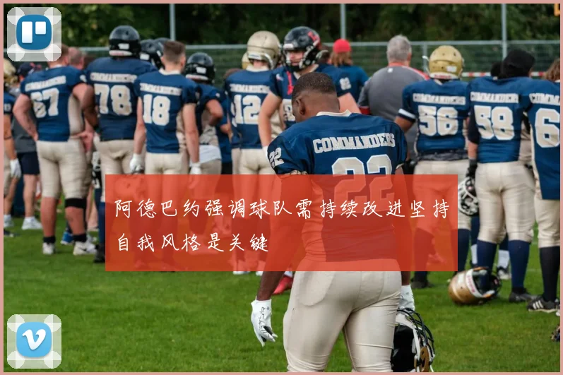 阿德巴约强调球队需持续改进坚持自我风格是关键