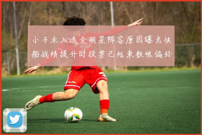 小卡未入选全明星阵容原因曝光快船战绩提升时投票已结束教练偏好影响选人