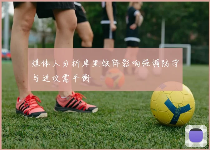 媒体人分析库里缺阵影响强调防守与进攻需平衡