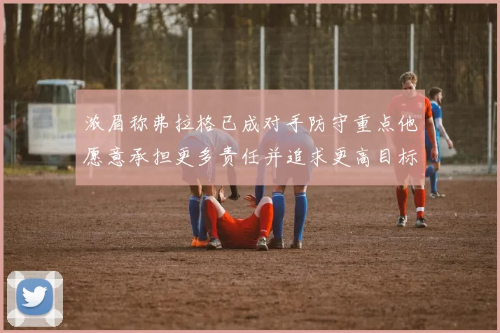 浓眉称弗拉格已成对手防守重点他愿意承担更多责任并追求更高目标