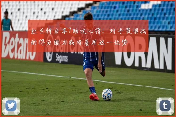 杜兰特分享7助攻心得：对手畏惧我的得分能力我将善用这一优势