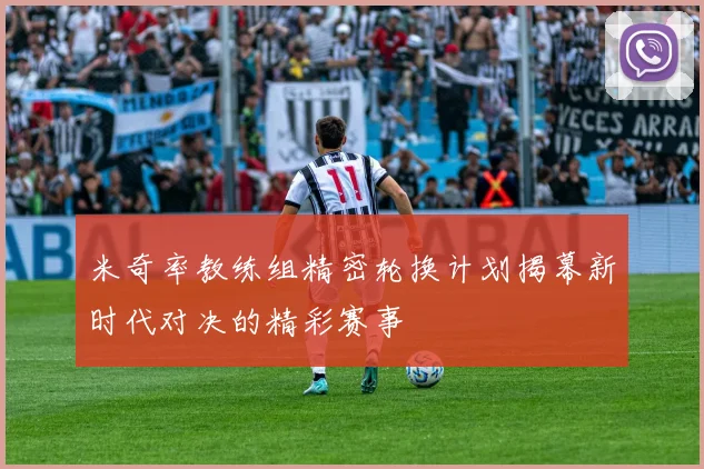 米奇率教练组精密轮换计划揭幕新时代对决的精彩赛事