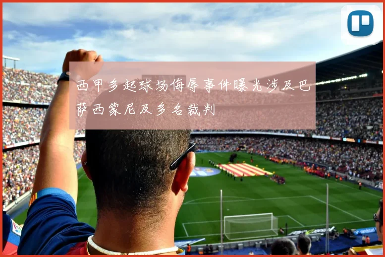 西甲多起球场侮辱事件曝光涉及巴萨西蒙尼及多名裁判