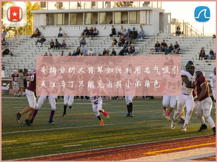 夸梅分析大将军如何利用名气吸引关注马丁只能充当其小弟角色