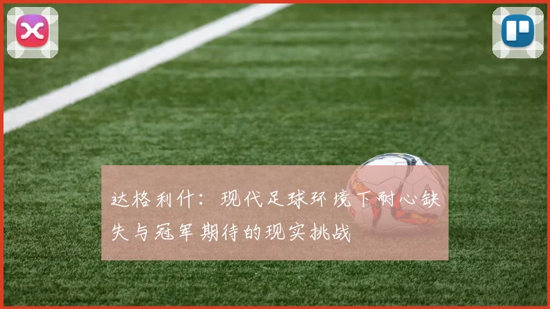 达格利什：现代足球环境下耐心缺失与冠军期待的现实挑战